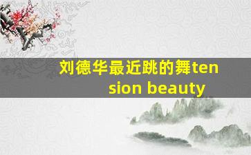 刘德华最近跳的舞tension beauty